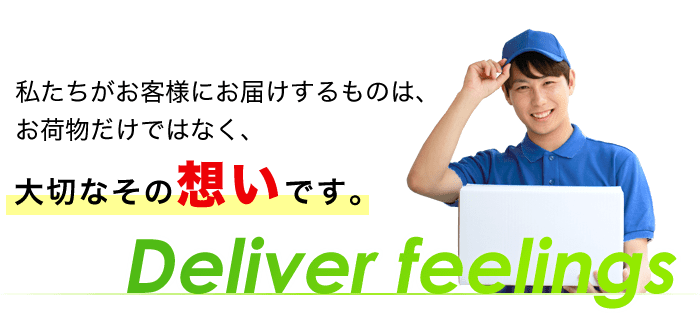 私たちがお客様にお届けするものは、お荷物だけではなく、大切なその想いです。